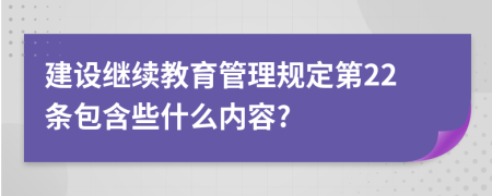 建设继续教育管理规定第22条包含些什么内容?