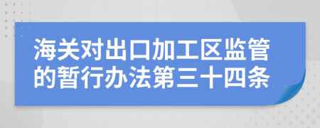 海关对出口加工区监管的暂行办法第三十四条