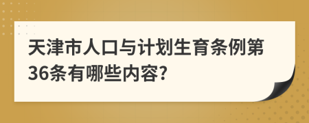 天津市人口与计划生育条例第36条有哪些内容?