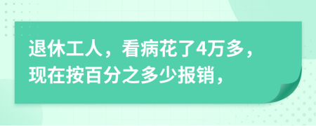 退休工人，看病花了4万多，现在按百分之多少报销，