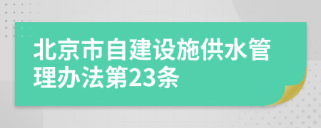 北京市自建设施供水管理办法第23条