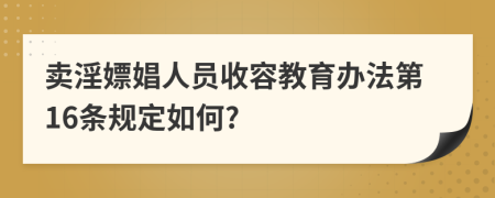 卖淫嫖娼人员收容教育办法第16条规定如何?