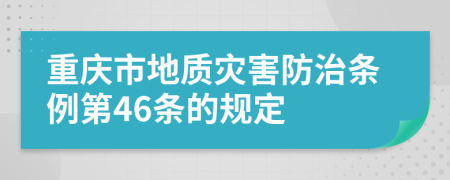 重庆市地质灾害防治条例第46条的规定