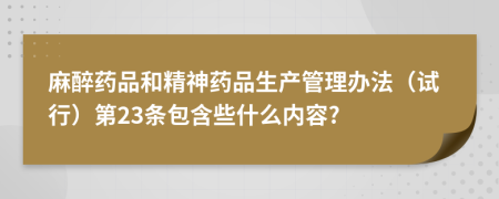 麻醉药品和精神药品生产管理办法（试行）第23条包含些什么内容?