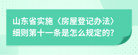 山东省实施〈房屋登记办法〉细则第十一条是怎么规定的?