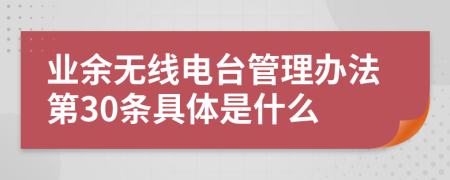 业余无线电台管理办法第30条具体是什么