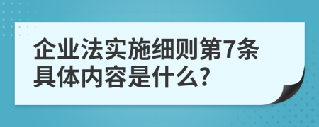 企业法实施细则第7条具体内容是什么?