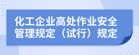 化工企业高处作业安全管理规定（试行）规定