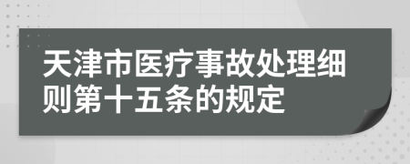 天津市医疗事故处理细则第十五条的规定