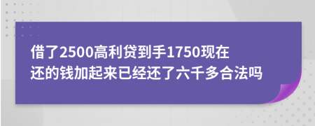 借了2500高利贷到手1750现在还的钱加起来已经还了六千多合法吗