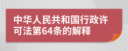 中华人民共和国行政许可法第64条的解释