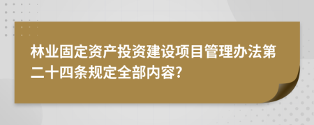 林业固定资产投资建设项目管理办法第二十四条规定全部内容?