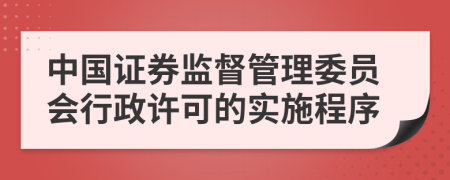 中国证券监督管理委员会行政许可的实施程序