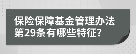 保险保障基金管理办法第29条有哪些特征？