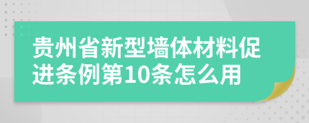 贵州省新型墙体材料促进条例第10条怎么用