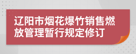 辽阳市烟花爆竹销售燃放管理暂行规定修订