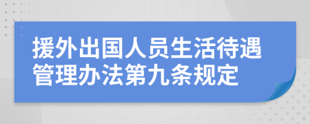 援外出国人员生活待遇管理办法第九条规定