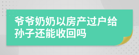 爷爷奶奶以房产过户给孙子还能收回吗