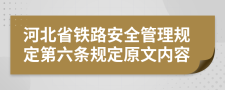 河北省铁路安全管理规定第六条规定原文内容