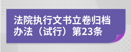 法院执行文书立卷归档办法（试行）第23条