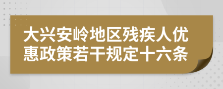 大兴安岭地区残疾人优惠政策若干规定十六条