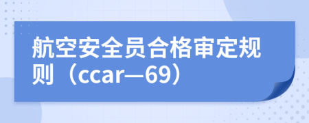 航空安全员合格审定规则（ccar—69）