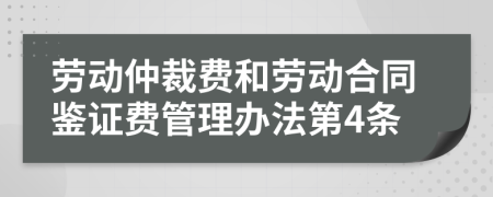 劳动仲裁费和劳动合同鉴证费管理办法第4条