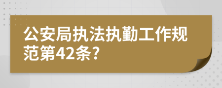 公安局执法执勤工作规范第42条?