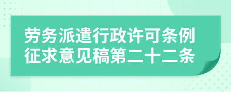 劳务派遣行政许可条例征求意见稿第二十二条