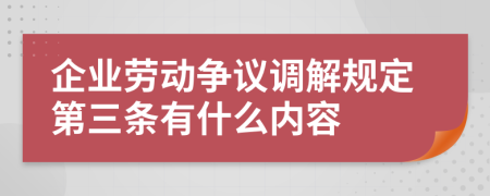 企业劳动争议调解规定第三条有什么内容