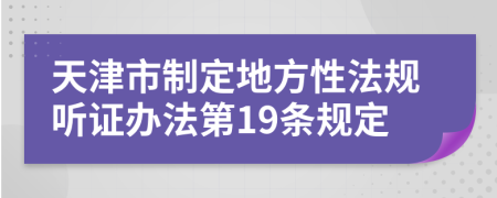 天津市制定地方性法规听证办法第19条规定