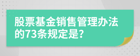 股票基金销售管理办法的73条规定是？