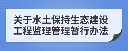 关于水土保持生态建设工程监理管理暂行办法