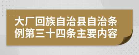 大厂回族自治县自治条例第三十四条主要内容