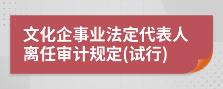 文化企事业法定代表人离任审计规定(试行)