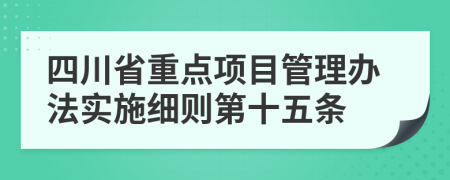 四川省重点项目管理办法实施细则第十五条