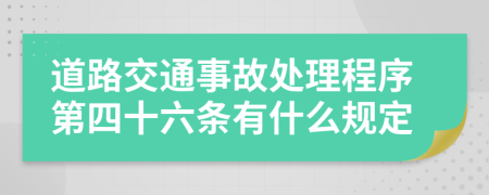 道路交通事故处理程序第四十六条有什么规定