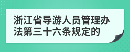 浙江省导游人员管理办法第三十六条规定的