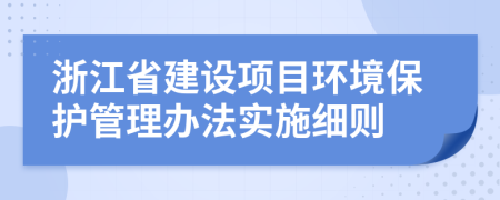 浙江省建设项目环境保护管理办法实施细则