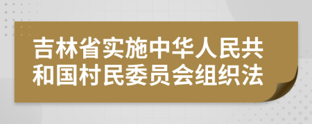 吉林省实施中华人民共和国村民委员会组织法