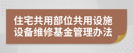 住宅共用部位共用设施设备维修基金管理办法