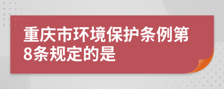 重庆市环境保护条例第8条规定的是