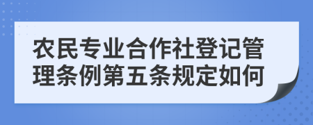 农民专业合作社登记管理条例第五条规定如何