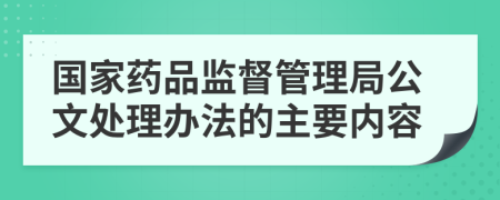 国家药品监督管理局公文处理办法的主要内容