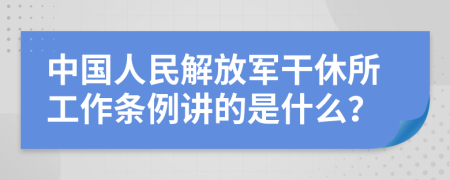 中国人民解放军干休所工作条例讲的是什么？