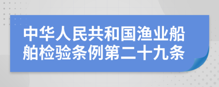 中华人民共和国渔业船舶检验条例第二十九条