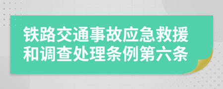 铁路交通事故应急救援和调查处理条例第六条