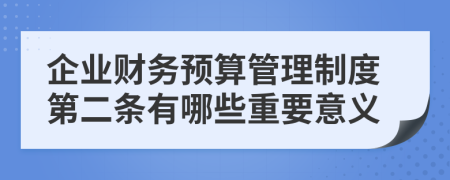 企业财务预算管理制度第二条有哪些重要意义