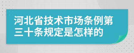 河北省技术市场条例第三十条规定是怎样的