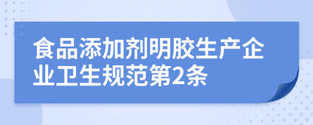 食品添加剂明胶生产企业卫生规范第2条